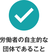 労働者の自主的な団体であること