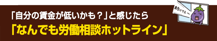 「低いかも？」と感じたら「なんでも労働相談ダイヤル」へ