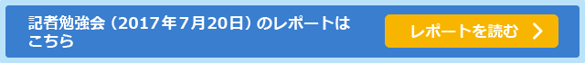 記者勉強会（2017年7月20日）のレポートはこちら