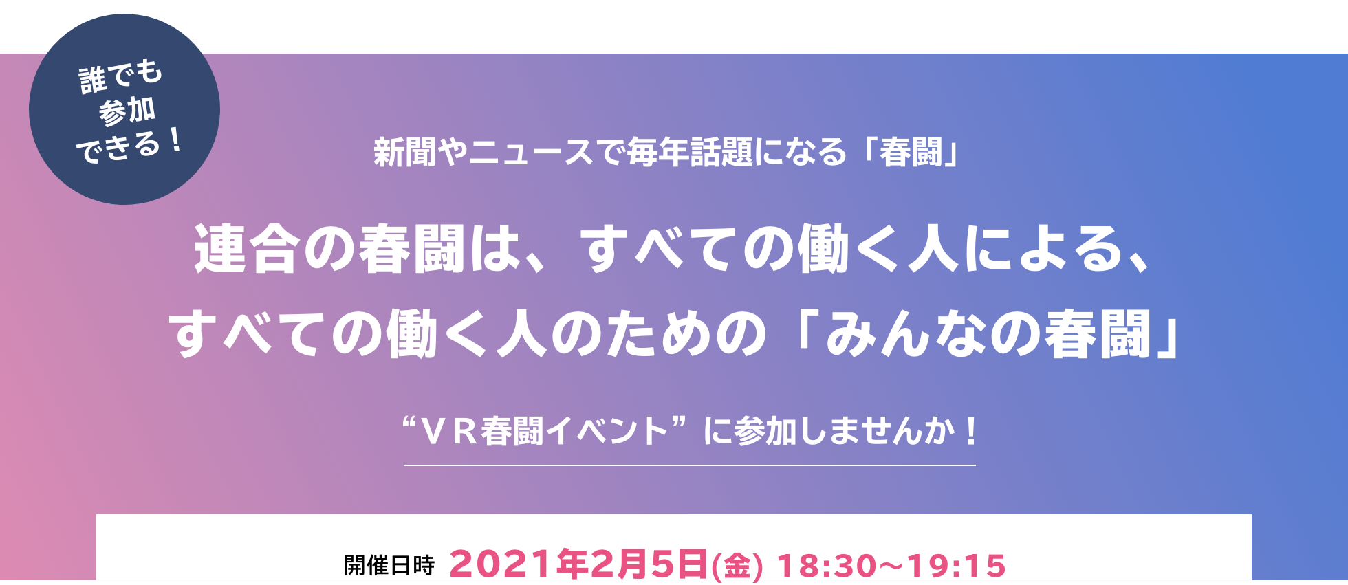 連合の「春闘」は、すべての働く人による、すべての働く人のための「みんなの春闘」みなさん、“ＶＲ春闘イベント”に参加しませんか！