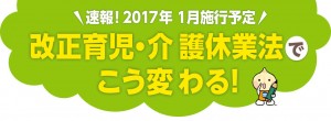 速報！2017年1月施行予定 改正育児・介 護休業法でこう変わる！