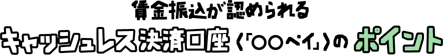 キャッシュレス決済口座＜Pay口座＞のポイント