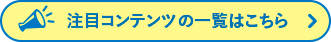 注目コンテンツの一覧はこちら