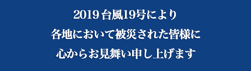 2019台風19号により各地において被災された皆様に心からお見舞い申し上げます
