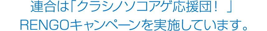 連合は「クラシノソコアゲ応援団！ 」2016 RENGOキャンペーンを実施しています。