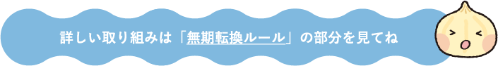 詳しい取り組みは「無期転換ルール」の部分を見てね