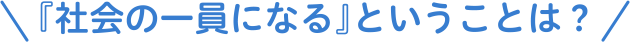 『社会の一員になる』ということは？